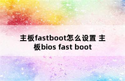 主板fastboot怎么设置 主板bios fast boot